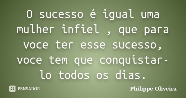 O sucesso é igual uma mulher infiel , que para voce ter esse sucesso, voce tem que conquistar-lo todos os dias.... Frase de Philippe Oliveira.