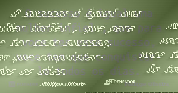 O sucesso é igual uma mulher infiel , que para voce ter esse sucesso, voce tem que conquistar-lo todos os dias.... Frase de Philippe Oliveira.