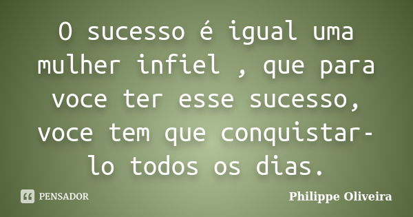 O sucesso é igual uma mulher infiel , que para voce ter esse sucesso, voce tem que conquistar-lo todos os dias.... Frase de Philippe Oliveira.