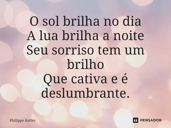 ⁠O sol brilha no dia A lua brilha a noite Seu sorriso tem um brilho Que cativa e é deslumbrante.... Frase de Philippe Rattes.