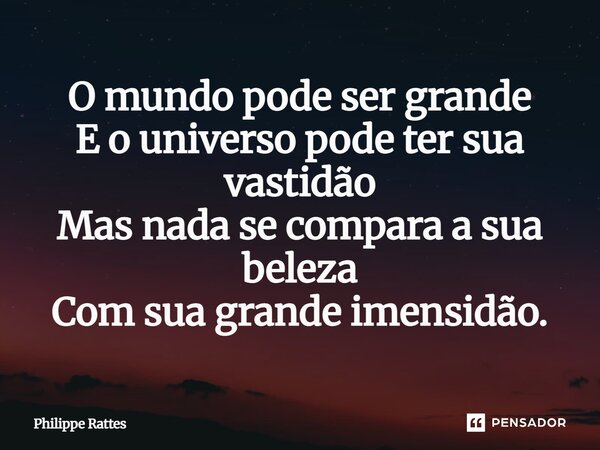 ⁠O mundo pode ser grande E o universo pode ter sua vastidão Mas nada se compara a sua beleza Com sua grande imensidão.... Frase de Philippe Rattes.