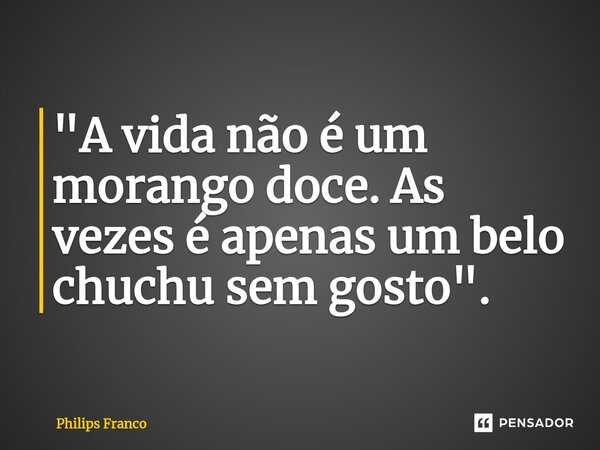 ⁠"A vida não é um morango doce. As vezes é apenas um belo chuchu sem gosto".... Frase de Philips Franco.