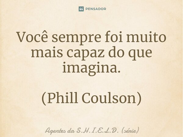 Você sempre foi muito mais capaz do que imagina. (Phill Coulson)... Frase de Agentes da S.H.I.E.L.D. (série).