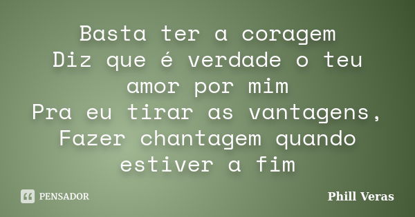 Basta ter a coragem Diz que é verdade o teu amor por mim Pra eu tirar as vantagens, Fazer chantagem quando estiver a fim... Frase de Phill Veras.