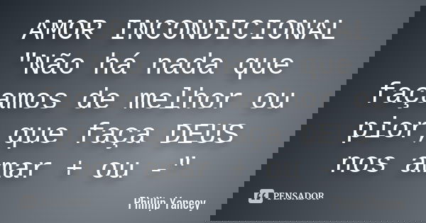 AMOR INCONDICIONAL "Não há nada que façamos de melhor ou pior,que faça DEUS nos amar + ou -"... Frase de Phillip Yancey.