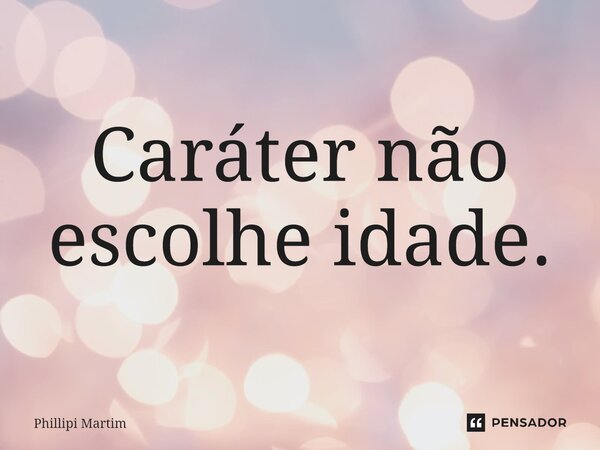 ⁠Caráter não escolhe idade.... Frase de Phillipi Martim.