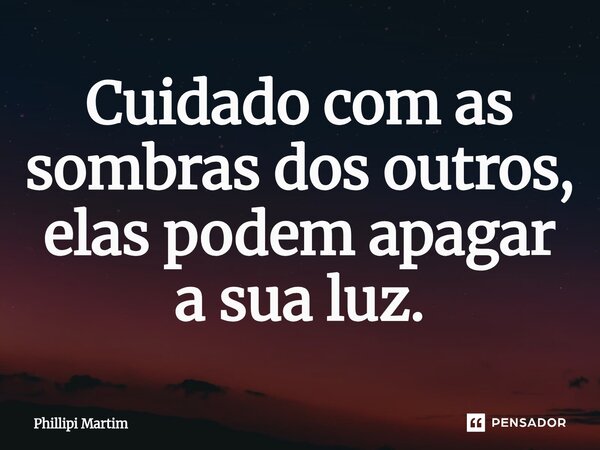 Cuidado com as sombras dos outros, elas podem apagar a sua luz.⁠... Frase de Phillipi Martim.