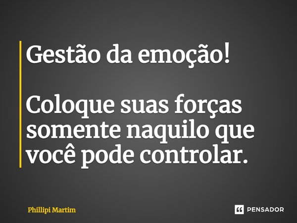 ⁠Gestão da emoção! Coloque suas forças somente naquilo que você pode controlar.... Frase de Phillipi Martim.