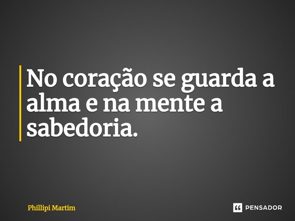 ⁠No coração se guarda a alma e na mente a sabedoria.... Frase de Phillipi Martim.