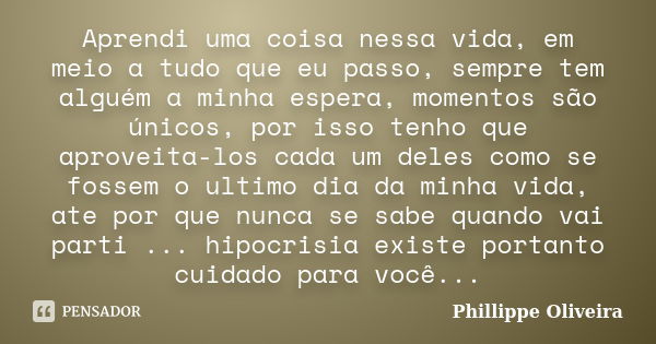 Aprendi uma coisa nessa vida, em meio a tudo que eu passo, sempre tem alguém a minha espera, momentos são únicos, por isso tenho que aproveita-los cada um deles... Frase de Phillippe Oliveira.