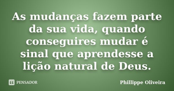 As mudanças fazem parte da sua vida, quando conseguires mudar é sinal que aprendesse a lição natural de Deus.... Frase de Phillippe Oliveira.