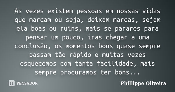 As vezes existem pessoas em nossas vidas que marcam ou seja, deixam marcas, sejam ela boas ou ruins, mais se parares para pensar um pouco, iras chegar a uma con... Frase de Phillippe Oliveira.