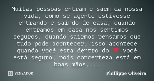 Muitas pessoas entram e saem da nossa vida, como se agente estivesse entrando e saindo de casa, quando entramos em casa nos sentimos seguros, quando sairmos pen... Frase de Phillippe Oliveira.