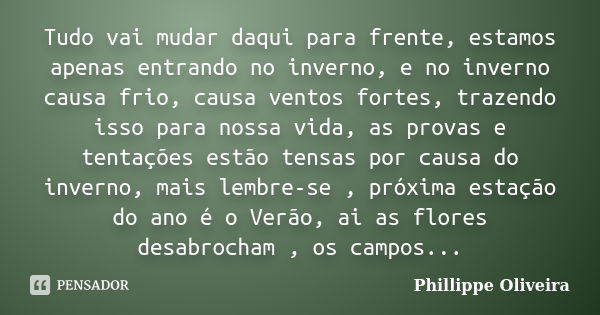 Tudo vai mudar daqui para frente, estamos apenas entrando no inverno, e no inverno causa frio, causa ventos fortes, trazendo isso para nossa vida, as provas e t... Frase de Phillippe Oliveira.