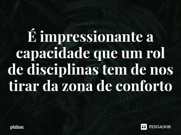 ⁠⁠É impressionante a capacidade que um rol de disciplinas tem de nos tirar da zona de conforto... Frase de philza1.