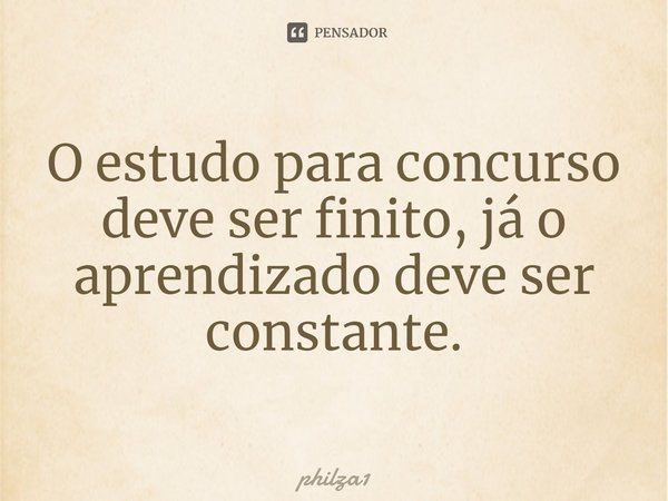 ⁠O estudo para concurso deve ser finito, já o aprendizado deve ser constante.... Frase de philza1.