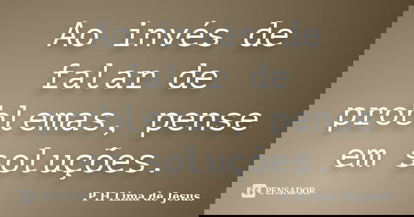 Ao invés de falar de problemas, pense em soluções.... Frase de P H Lima de Jesus.