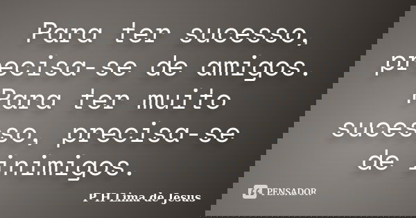 Para ter sucesso, precisa-se de amigos. Para ter muito sucesso, precisa-se de inimigos.... Frase de P H Lima de Jesus.