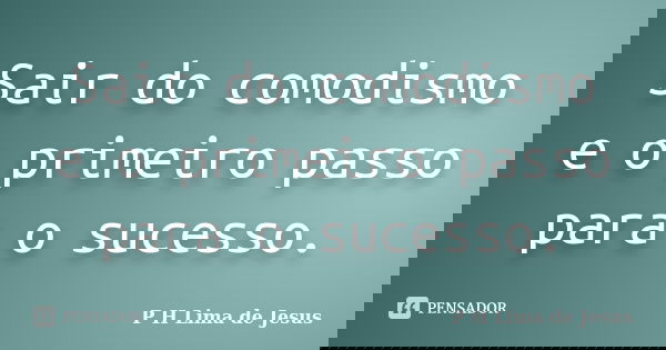Sair do comodismo e o primeiro passo para o sucesso.... Frase de P H Lima de Jesus.