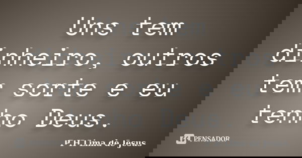 Uns tem dinheiro, outros tem sorte e eu tenho Deus.... Frase de P H Lima de Jesus.
