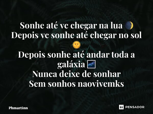 ⁠Sonhe até vc chegar na lua 🌒 Depois vc sonhe até chegar no sol 🌞 Depois sonhe até andar toda a galáxia 🌌 Nunca deixe de sonhar Sem sonhos não vivemos... Frase de Phmartinn.