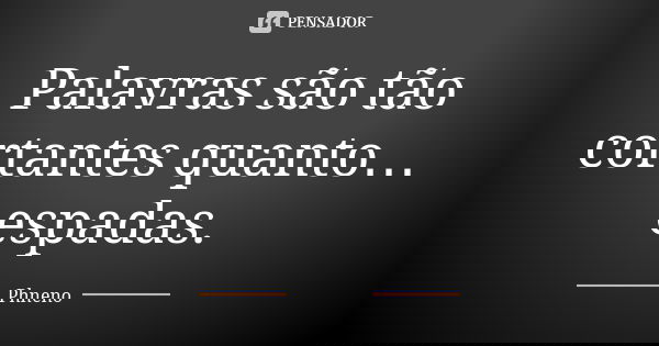 Palavras são tão cortantes quanto… espadas.... Frase de Phneno.