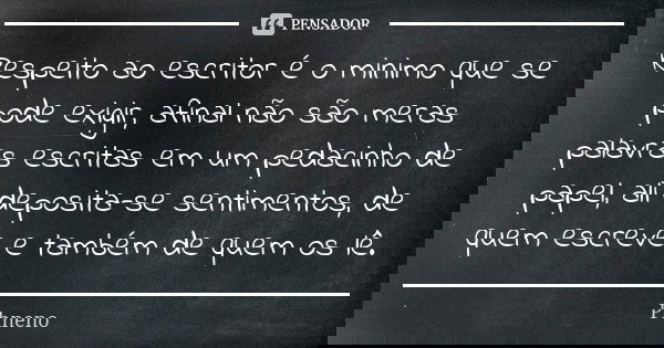 Respeito ao escritor é o minimo que se pode exigir, afinal não são meras palavras escritas em um pedacinho de papel, ali deposita-se sentimentos, de quem escrev... Frase de Phneno.