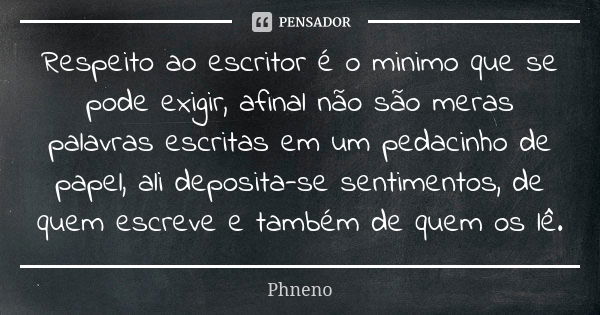 Respeito ao escritor é o minimo que se pode exigir, afinal não são meras palavras escritas em um pedacinho de papel, ali deposita-se sentimentos, de quem escrev... Frase de Phneno.