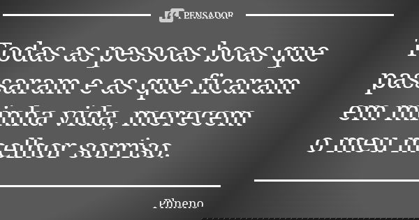 Todas as pessoas boas que passaram e as que ficaram em minha vida, merecem o meu melhor sorriso.... Frase de Phneno.