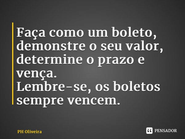 ⁠Faça como um boleto, demonstre o seu valor, determine o prazo e vença. Lembre-se, os boletos sempre vencem.... Frase de PH Oliveira.