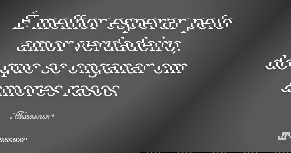 È melhor esperar pelo amor verdadeiro, do que se enganar em amores rasos.... Frase de Phrasesr1.