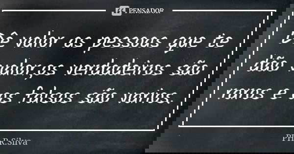Dê valor as pessoas que te dão valor,os verdadeiros são raros e os falsos são varios.... Frase de PH.R.Silva.