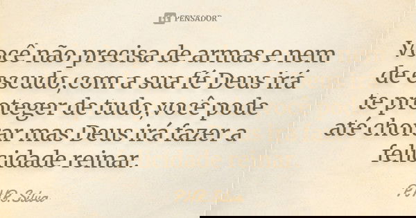 Você não precisa de armas e nem de escudo,com a sua fé Deus irá te proteger de tudo,você pode até chorar mas Deus irá fazer a felicidade reinar.... Frase de PHR.Silva.
