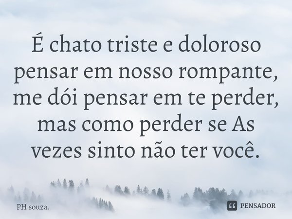 ⁠É chato triste e doloroso pensar em nosso rompante, me dói pensar em te perder, mas como perder se As vezes sinto não ter você.... Frase de PH souza..