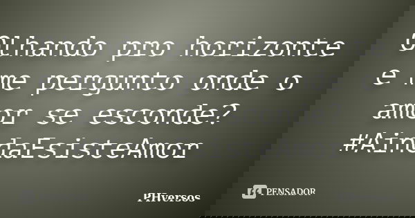 Olhando pro horizonte e me pergunto onde o amor se esconde?#AindaEsisteAmor... Frase de PHversos.