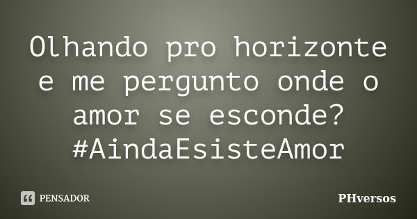 Olhando pro horizonte e me pergunto onde o amor se esconde?#AindaEsisteAmor... Frase de PHversos.