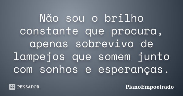 Não sou o brilho constante que procura, apenas sobrevivo de lampejos que somem junto com sonhos e esperanças.... Frase de PianoEmpoeirado.