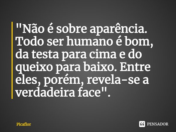 ⁠"Não é sobre aparência. Todo ser humano é bom, da testa para cima e do queixo para baixo. Entre eles, porém, revela-se a verdadeira face".... Frase de Picaflor.