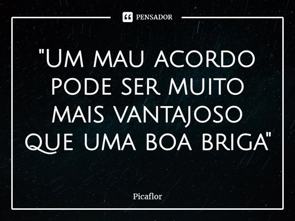 ⁠"Um mau acordo pode ser muito mais vantajoso que uma boa briga"... Frase de Picaflor.