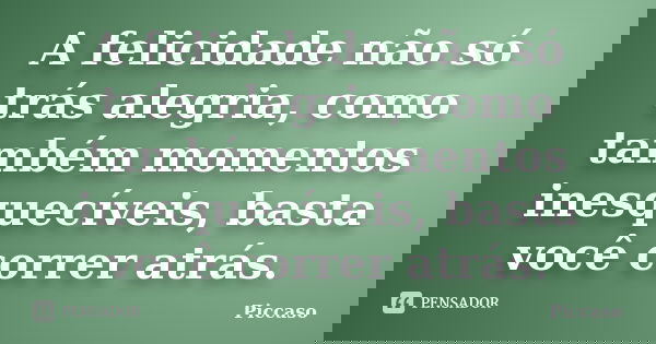 A felicidade não só trás alegria, como também momentos inesquecíveis, basta você correr atrás.... Frase de Piccaso.