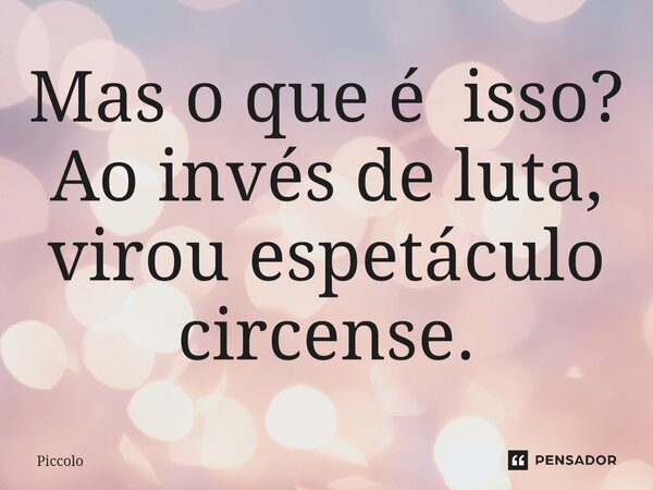 Mas o que é isso? Ao invés de luta, virou espetáculo circense.⁠... Frase de Piccolo.