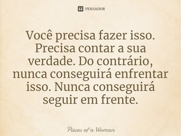 ⁠Você precisa fazer isso. Precisa contar a sua verdade. Do contrário, nunca conseguirá enfrentar isso. Nunca conseguirá seguir em frente.... Frase de Pieces of a Woman.