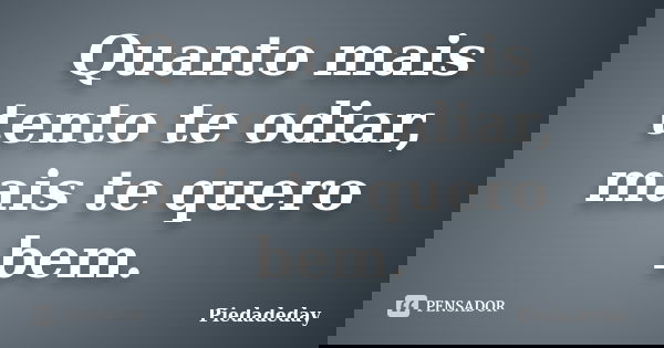 Quanto mais tento te odiar, mais te quero bem.... Frase de Piedadeday.
