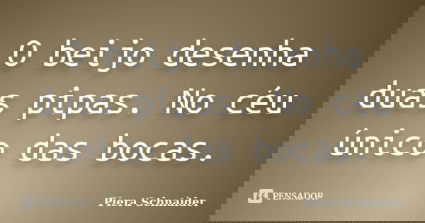 O beijo desenha duas pipas. No céu único das bocas.... Frase de Piera Schnaider.