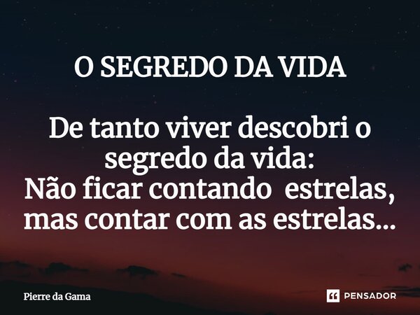 ⁠O SEGREDO DA VIDA De tanto viver descobri o segredo da vida: Não ficar contando estrelas, mas contar com as estrelas...... Frase de Pierre da Gama.