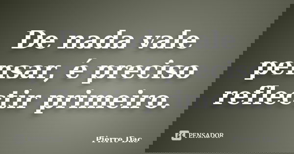 De nada vale pensar, é preciso reflectir primeiro.... Frase de Pierre Dac.