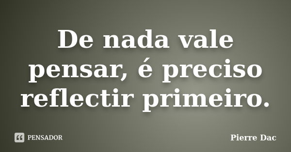 De nada vale pensar, é preciso reflectir primeiro.... Frase de Pierre Dac.