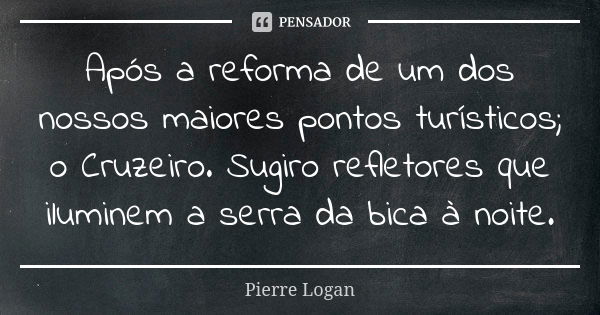 Após a reforma de um dos nossos maiores pontos turísticos; o Cruzeiro. Sugiro refletores que iluminem a serra da bica à noite.... Frase de Pierre Logan.