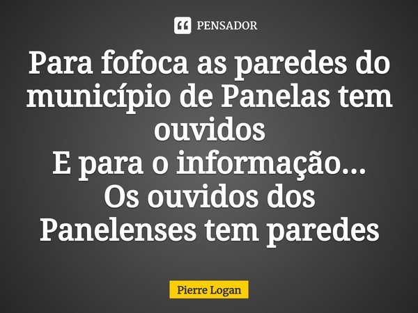 ⁠Para fofoca as paredes do município de Panelas tem ouvidos
E para o informação...
Os ouvidos dos Panelenses tem paredes... Frase de Pierre Logan.