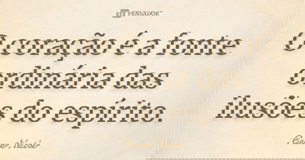 O coração é a fonte ordinária das ilusões do espírito.... Frase de Pierre Nicole.